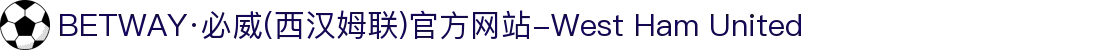 BETWAY·必威(西汉姆联)官方网站-West Ham United